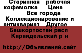 Старинная , рабочая кофемолка.  › Цена ­ 2 500 - Все города Коллекционирование и антиквариат » Другое   . Башкортостан респ.,Караидельский р-н